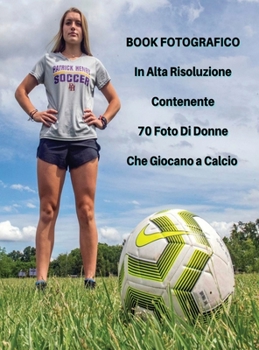 Book Fotografico In Alta Risoluzione Contenente 70 Foto Di Donne Che Giocano a Calcio: Full Color Pictures Book ! Players Stock Images - Soccer Photos ... - Italian Language Edition