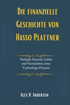 Paperback Die finanzielle Geschichte von Hasso Plattner: Navigate Success: Leben und Vermächtnis eines Technologie Pioniers [German] Book