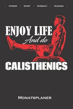Calisthenics „Enjoy Life“ Monatsplaner: Monatsübersicht (Termine, Ziele, Notizen, Wochenplan) für Fitnessbegeisterte, welche den Street Workout Sport ... Eigengewichtsübungen lieben (German Edition)