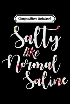 Composition Notebook: Salty Like Normal Saline Funny Nurse Gift  Journal/Notebook Blank Lined Ruled 6x9 100 Pages
