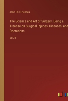 The Science and Art of Surgery. Being a Treatise on Surgical Injuries, Diseases, and Operations: Vol. II