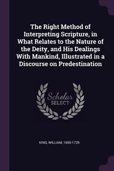 Paperback The Right Method of Interpreting Scripture, in What Relates to the Nature of the Deity, and His Dealings With Mankind, Illustrated in a Discourse on P Book