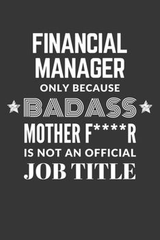 Financial Manager Only Because Badass Mother F****R Is Not An Official Job Title Notebook: Lined Journal, 120 Pages, 6 x 9, Matte Finish