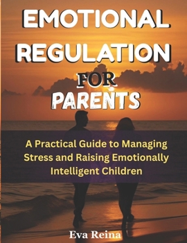 Paperback Emotional Regulation for Parents: A Practical Guide to Managing Stress and Raising Emotionally Intelligent Children Book
