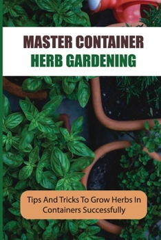 Paperback Master Container Herb Gardening: Tips And Tricks To Grow Herbs In Containers Successfully Book