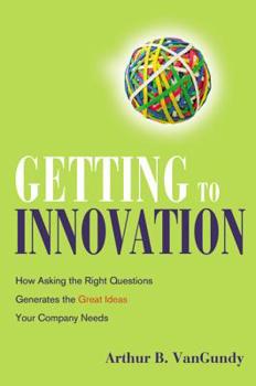 Hardcover Getting to Innovation: How Asking the Right Questions Generates the Great Ideas Your Company Needs Book