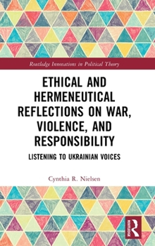 Ethical and Hermeneutical Reflections on War, Violence, and Responsibility: Listening to Ukrainian Voices (Routledge Innovations in Political Theory)