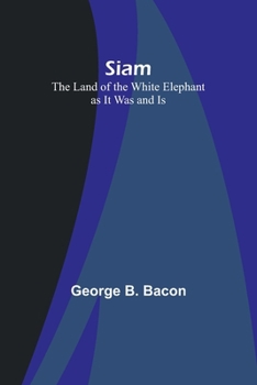 Siam, the Land of the White Elephant, as It Was and Is