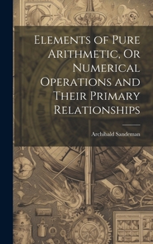 Hardcover Elements of Pure Arithmetic, Or Numerical Operations and Their Primary Relationships Book