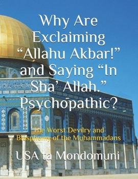 Paperback Why Are Exclaiming "Allahu Akbar!" and Saying "In Sha' Allah." Psychopathic?: The Worst Devilry and Blasphemy of the Muhammadans Book