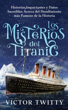 Paperback Los Misterios del Titanic: Historias Impactantes y Datos Increíbles Acerca del Hundimiento más Famoso de la Historia [Spanish] Book