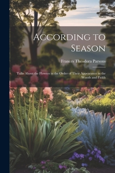 Paperback According to Season: Talks About the Flowers in the Order of Their Appearance in the Woods and Fields Book