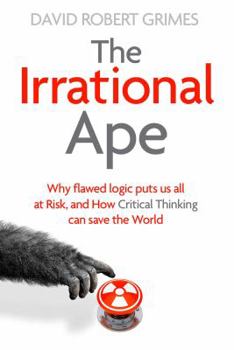 Paperback The Irrational Ape: Why Flawed Logic Puts us all at Risk and How Critical Thinking Can Save the World Book