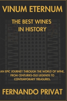 VINUM ETERNUM THE BEST WINES IN HISTORY: AN EPIC JOURNEY THROUGH THE WORLD OF WINE, FROM CENTURIES-OLD LEGENDS TO CONTEMPORARY TREASURES.