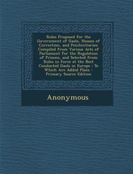 Rules Proposed for the Government of Gaols, Houses of Correction, and Penitentiaries: Compiled from Various Acts of Parliament for the Regulation of P