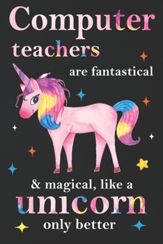 Paperback Computer Teachers Are Fantastical & Magical Like A Unicorn Only Better: Teacher Appreciation Gifts,: Unicorn Journal for girls, Teacher Appreciation J Book