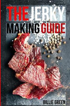 Paperback The Jerky Making Guide: Learn How To Make Delicious Homemade Jerky With This Ultimate Guide, Types Of Meat To Use, Ways To Make Your Jerky, A Book