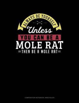 Always Be Yourself Unless You Can Be a Mole Rat Then Be a Mole Rat : Composition Notebook: Wide Ruled