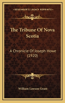 The Tribune of Nova Scotia: A chronicle of Joseph Howe - Book #26 of the Chronicles of Canada