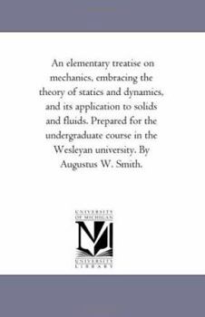 Paperback An Elementary Treatise On Mechanics, Embracing the theory of Statics and Dynamics, and Its Application to Solids and Fluids. Prepared For the Undergra Book