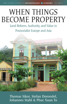 Hardcover When Things Become Property: Land Reform, Authority and Value in Postsocialist Europe and Asia Book