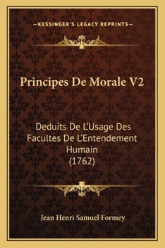 Principes De Morale V2: Deduits De L’Usage Des Facultes De L’Entendement Humain (1762)