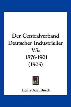 Paperback Der Centralverband Deutscher Industrieller V3: 1876-1901 (1905) [German] Book