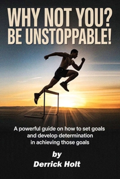 Paperback Why Not You? Be Unstoppable!: A powerful Guide on how to set goals and developing determination in achieving those goals Book