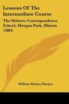 Paperback Lessons Of The Intermediate Course: The Hebrew Correspondence School, Morgan Park, Illinois (1884) Book