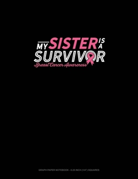My Sister Is A Survivor Breast Cancer Awareness: Graph Paper Notebook - 0.25 Inch (1/4") Squares