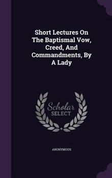 Hardcover Short Lectures On The Baptismal Vow, Creed, And Commandments, By A Lady Book