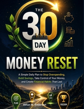 THE 30-DAY MONEY RESET: A Simple Daily Plan to Stop Overspending, Build Savings, Take Control of Your Money, and Create Financial Habits That Last