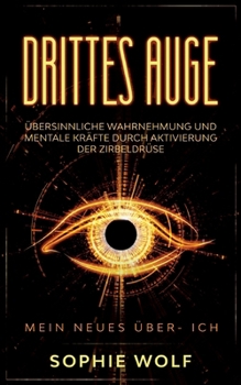 Drittes Auge: Übersinnliche Wahrnehmung und mentale Kräfte durch Aktivierung der Zirbeldrüse. Mein neues Über- Ich. (German Edition)