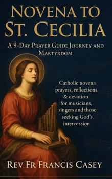 Novena to St. Cecilia: A 9-Day Prayer Guide Journey and Martyrdom: Catholic novena prayers, reflections & devotion for musicians, singers and those seeking God’s intercession