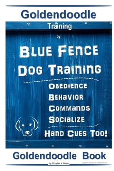 Goldendoodle Training By Blue Fence Dog Training, Obedience – Commands, Behavior – Socialize, Hand Cues Too!  Goldendoodle Book