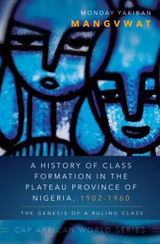 Hardcover A History of Class Formation in the Plateau Province of Nigeria, 1902-1960: The Genesis of a Ruling Class Book