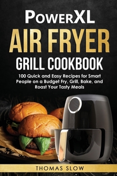 Paperback PowerXL Air Fryer Grill Cookbook: 100 Quick and Easy Recipes for Smart People on a Budget Fry, Grill, Bake, and Roast Your Tasty Meals Book