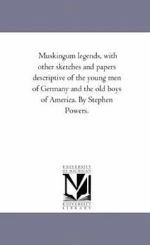 Paperback Muskingum Legends, With Other Sketches and Papers Descriptive of the Young Men of Germany and the Old Boys of America. by Stephen Powers. Book