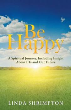 Paperback Be Happy: A Spiritual Journey, Including Insight About Ets and Our Future Book