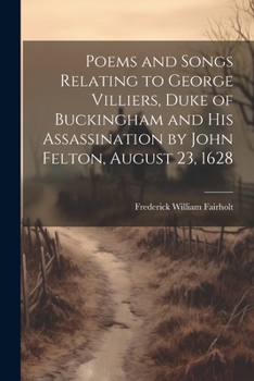 Paperback Poems and Songs Relating to George Villiers, Duke of Buckingham and His Assassination by John Felton, August 23, 1628 Book