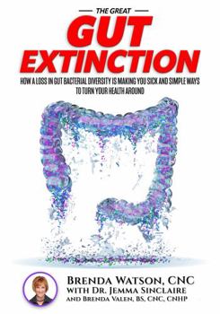 The Great Gut Extinction: How A Loss In Gut Bacterial Diversity Is Making You Sick And Simple Ways To Turn Your Health Around