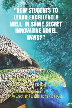 Paperback How Students to Learn Excellently Well in Some Secret Innovative Novel Ways?: 356 Learning Clues For Making Learning Easy Book