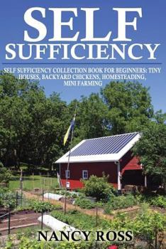 Paperback Self Sufficiency: Self Sufficiency Collection Book For Beginners - Tiny Houses, Backyard Chickens, Homesteading, Mini Farming Book
