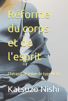Réforme du corps et de l'esprit: Thérapie de jeûne de type Nishi (French Edition)