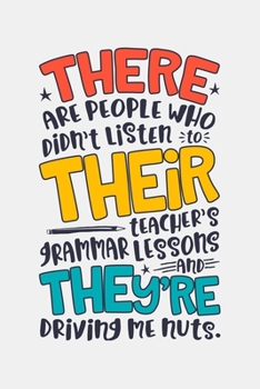 There Are People Who Didnt Listen To Their Teachers Grammar Lessons And Theyre Driving Me Nuts: Teacher Lined Notebook, Journal, Organizer, Diary, Composition Notebook, Gifts for Teachers