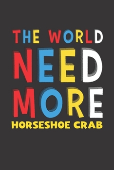 The World Need More Horseshoe Crab: Horseshoe Crab Lovers Funny Gifts Journal Lined Notebook 6x9 120 Pages