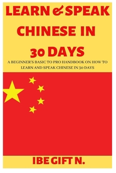Paperback Learn & Speak Chinese in 30 Days: A Beginner's Basic to Pro Handbook on How to Learn and Speak Chinese in 30 Days Book