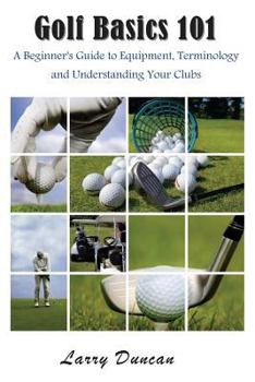 Paperback Golf Basics 101: A Beginner's Guide to Equipment, Terminology and Understanding Your Clubs Book