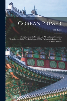 Paperback Corean Primer: Being Lessons In Corean On All Ordinary Subjects, Transliterated On The Principles Of The "mandarin Primer", By The Same Author Book