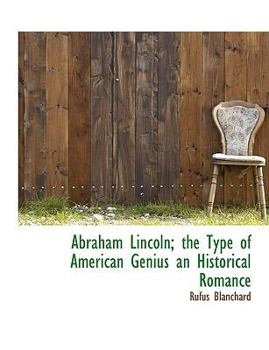 Abraham Lincoln; the Type of American Genius an Historical Romance
